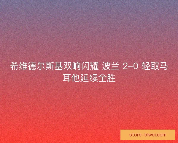 希维德尔斯基双响闪耀 波兰 2-0 轻取马耳他延续全胜