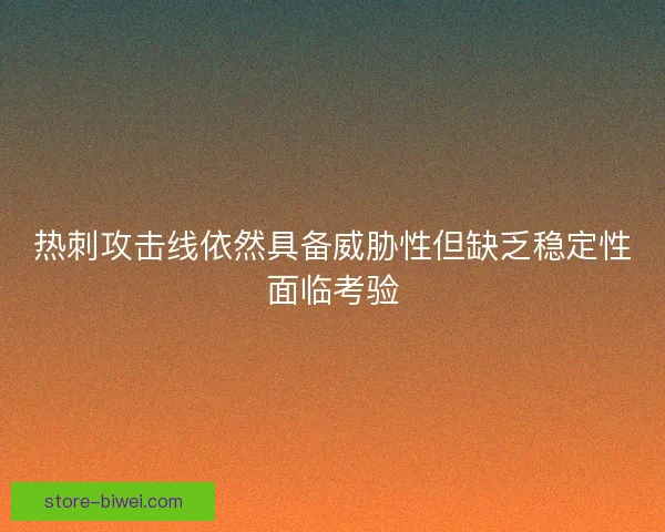 热刺攻击线依然具备威胁性但缺乏稳定性面临考验